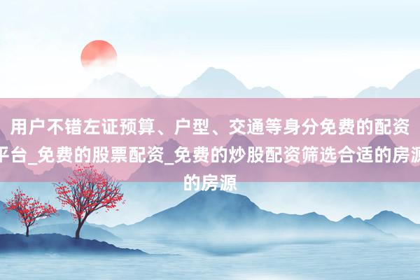 用户不错左证预算、户型、交通等身分免费的配资平台_免费的股票配资_免费的炒股配资筛选合适的房源
