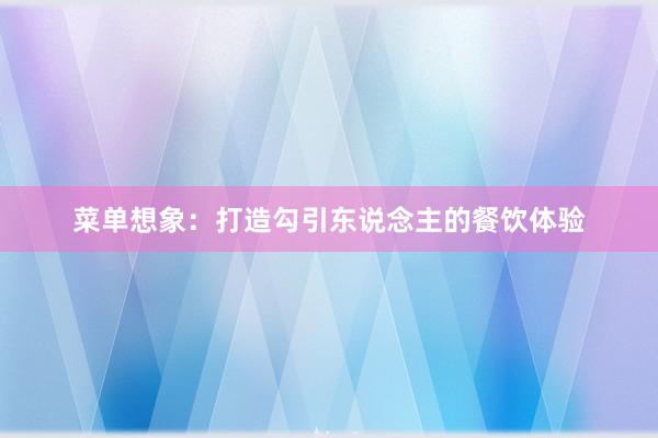 菜单想象：打造勾引东说念主的餐饮体验
