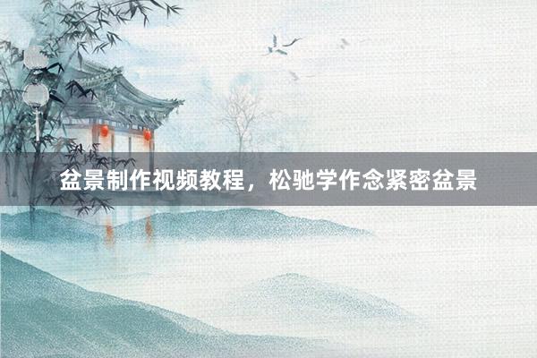 盆景制作视频教程，松驰学作念紧密盆景