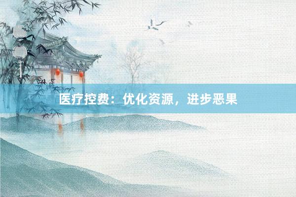 医疗控费：优化资源，进步恶果