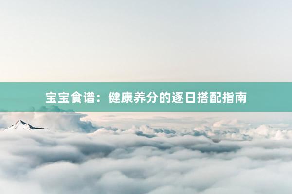 宝宝食谱：健康养分的逐日搭配指南