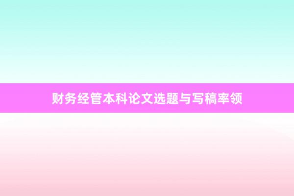 财务经管本科论文选题与写稿率领
